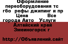 Оформление переоборудования тс (гбо, рефы,джипинг и пр.) › Цена ­ 8 000 - Все города Авто » Услуги   . Алтайский край,Змеиногорск г.